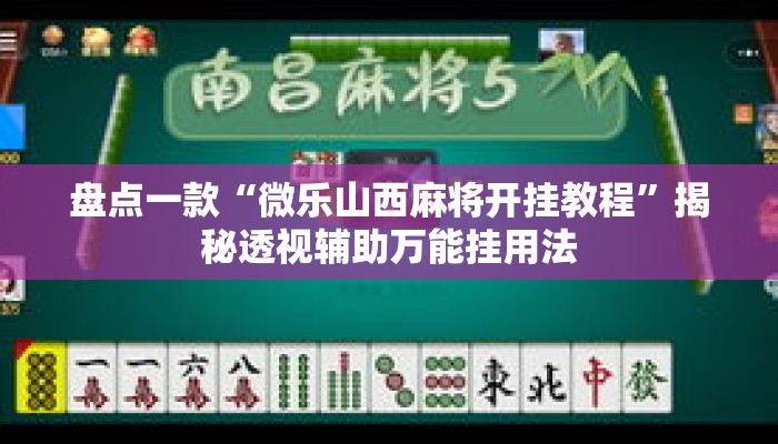 盘点一款“微乐山西麻将开挂教程”揭秘透视辅助万能挂用法