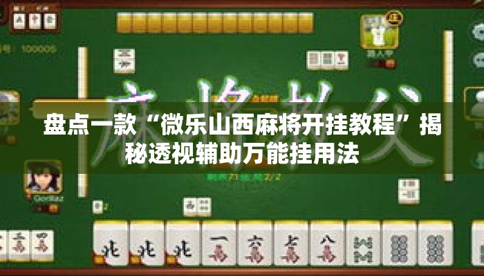 盘点一款“微乐山西麻将开挂教程”揭秘透视辅助万能挂用法