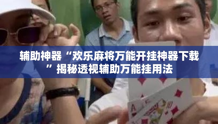辅助神器“欢乐麻将万能开挂神器下载”揭秘透视辅助万能挂用法