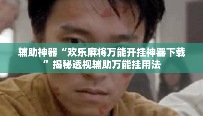 辅助神器“欢乐麻将万能开挂神器下载	”揭秘透视辅助万能挂用法