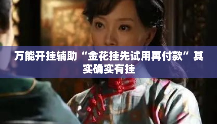 万能开挂辅助“金花挂先试用再付款”其实确实有挂