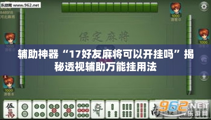 辅助神器“17好友麻将可以开挂吗”揭秘透视辅助万能挂用法