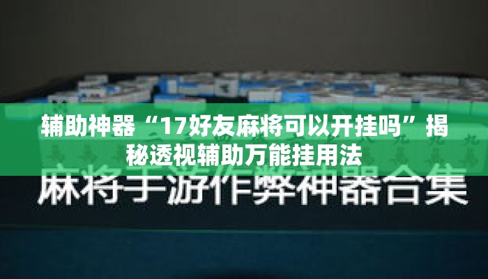 辅助神器“17好友麻将可以开挂吗	”揭秘透视辅助万能挂用法
