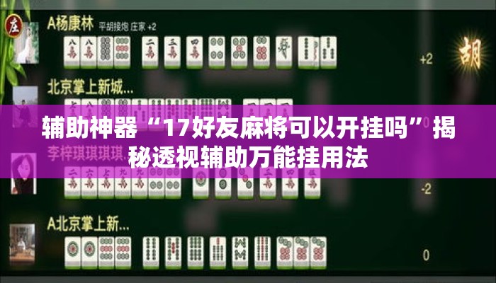 辅助神器“17好友麻将可以开挂吗”揭秘透视辅助万能挂用法