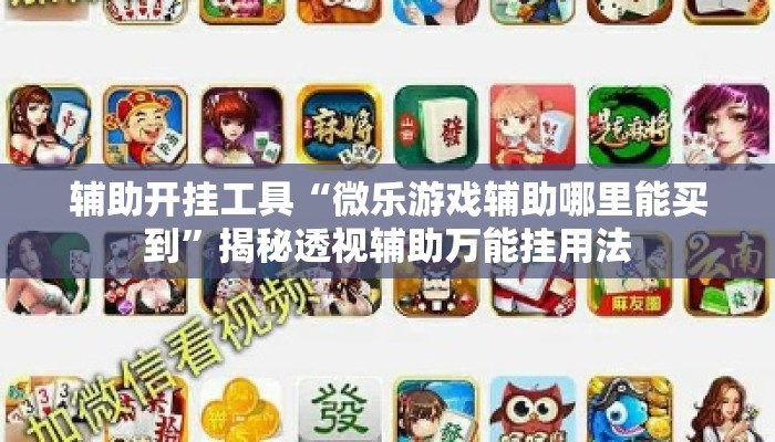 辅助开挂工具“微乐游戏辅助哪里能买到”揭秘透视辅助万能挂用法