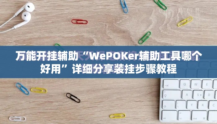 万能开挂辅助“WePOKer辅助工具哪个好用	”详细分享装挂步骤教程