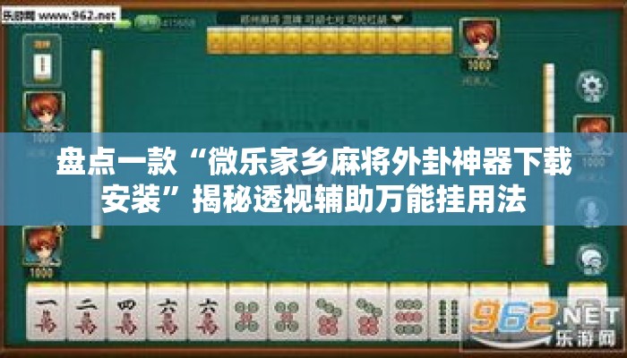 盘点一款“微乐家乡麻将外卦神器下载安装”揭秘透视辅助万能挂用法