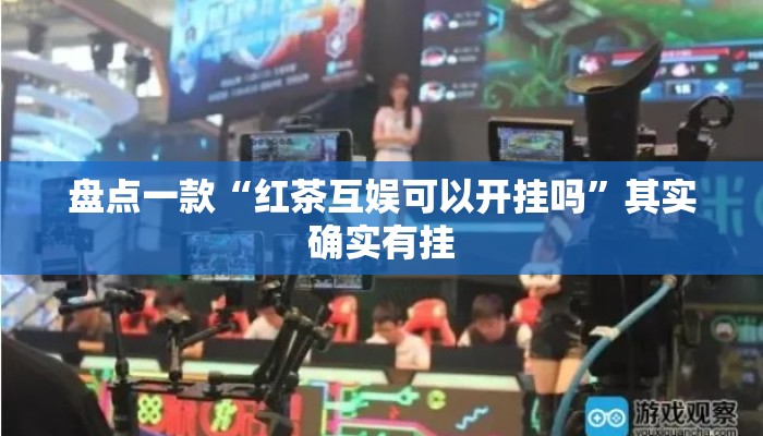 盘点一款“红茶互娱可以开挂吗	”其实确实有挂