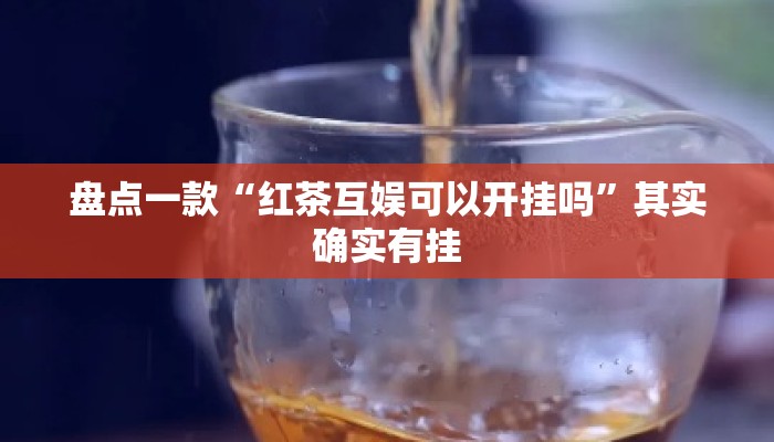 盘点一款“红茶互娱可以开挂吗”其实确实有挂