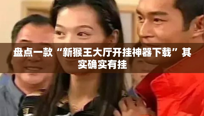 盘点一款“新猴王大厅开挂神器下载”其实确实有挂