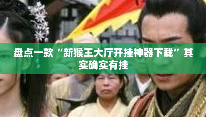 盘点一款“新猴王大厅开挂神器下载	”其实确实有挂