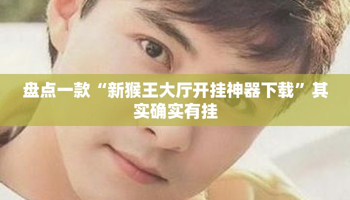 盘点一款“新猴王大厅开挂神器下载”其实确实有挂