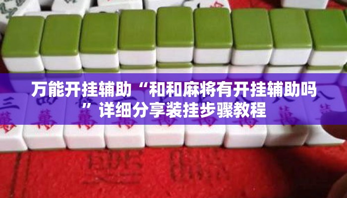 万能开挂辅助“和和麻将有开挂辅助吗”详细分享装挂步骤教程