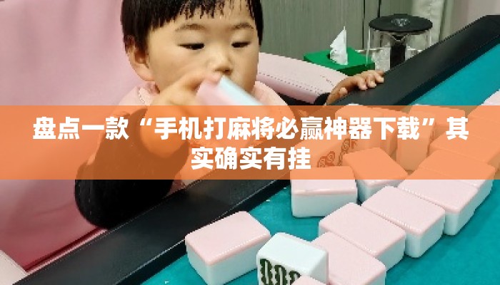 盘点一款“手机打麻将必赢神器下载”其实确实有挂