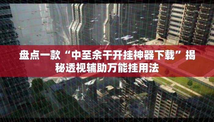 盘点一款“中至余干开挂神器下载”揭秘透视辅助万能挂用法