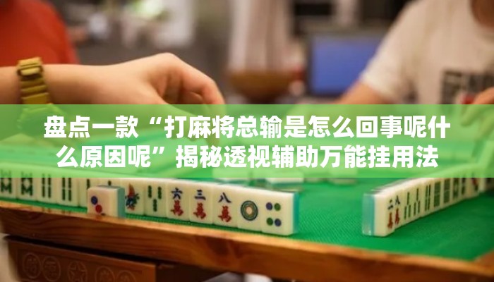 盘点一款“打麻将总输是怎么回事呢什么原因呢	”揭秘透视辅助万能挂用法