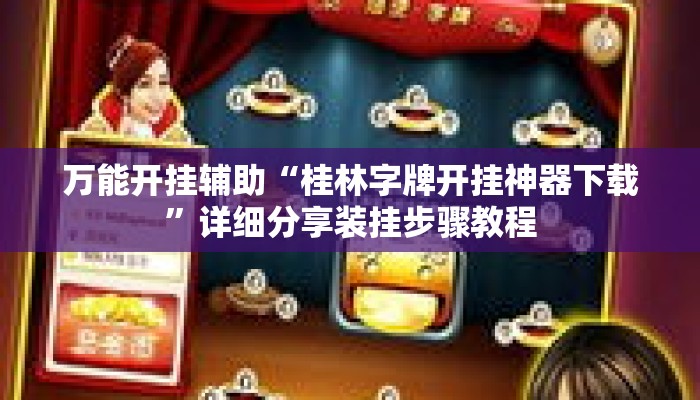 万能开挂辅助“桂林字牌开挂神器下载”详细分享装挂步骤教程