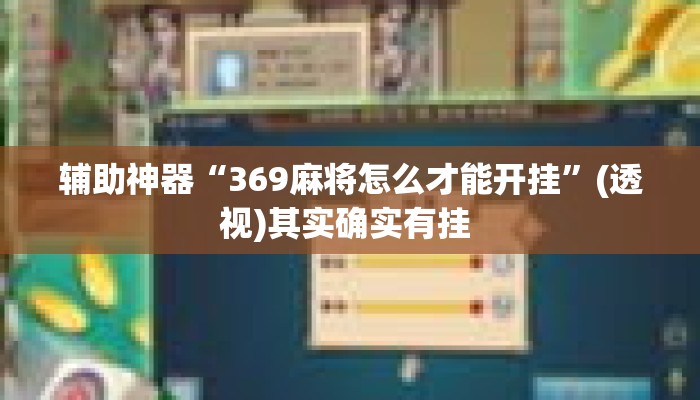 辅助神器“369麻将怎么才能开挂”(透视)其实确实有挂 