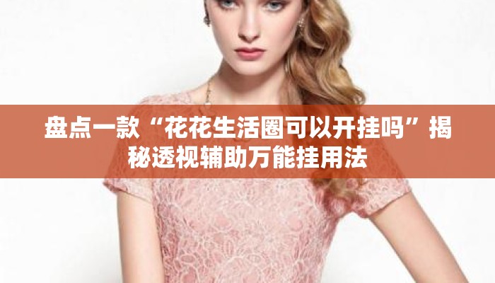 盘点一款“花花生活圈可以开挂吗”揭秘透视辅助万能挂用法