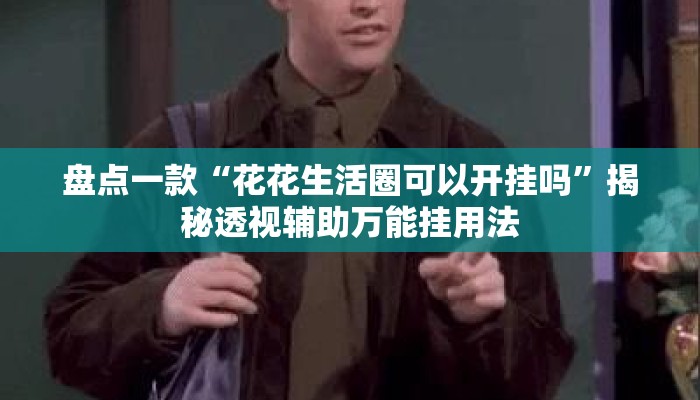 盘点一款“花花生活圈可以开挂吗”揭秘透视辅助万能挂用法