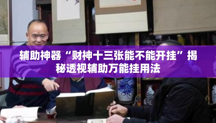 辅助神器“财神十三张能不能开挂”揭秘透视辅助万能挂用法