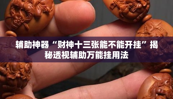 辅助神器“财神十三张能不能开挂	”揭秘透视辅助万能挂用法