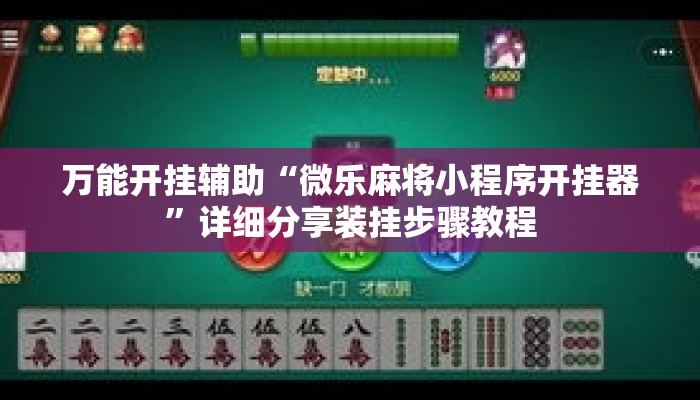 万能开挂辅助“微乐麻将小程序开挂器	”详细分享装挂步骤教程