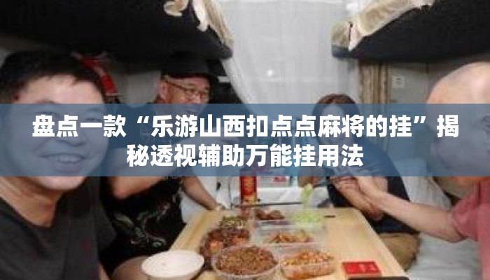 盘点一款“乐游山西扣点点麻将的挂	”揭秘透视辅助万能挂用法