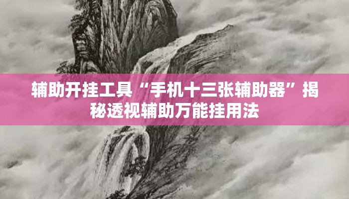 辅助开挂工具“手机十三张辅助器	”揭秘透视辅助万能挂用法