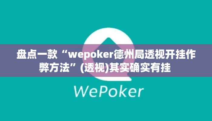 盘点一款“wepoker德州局透视开挂作弊方法	”(透视)其实确实有挂 