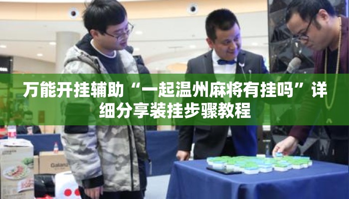 万能开挂辅助“一起温州麻将有挂吗”详细分享装挂步骤教程