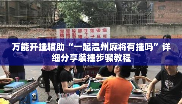 万能开挂辅助“一起温州麻将有挂吗	”详细分享装挂步骤教程