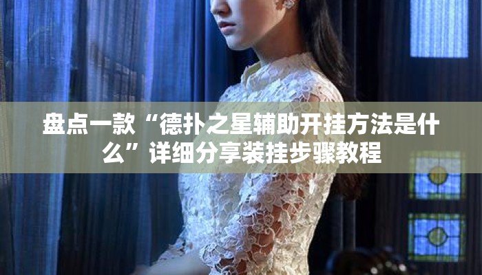 盘点一款“德扑之星辅助开挂方法是什么	”详细分享装挂步骤教程