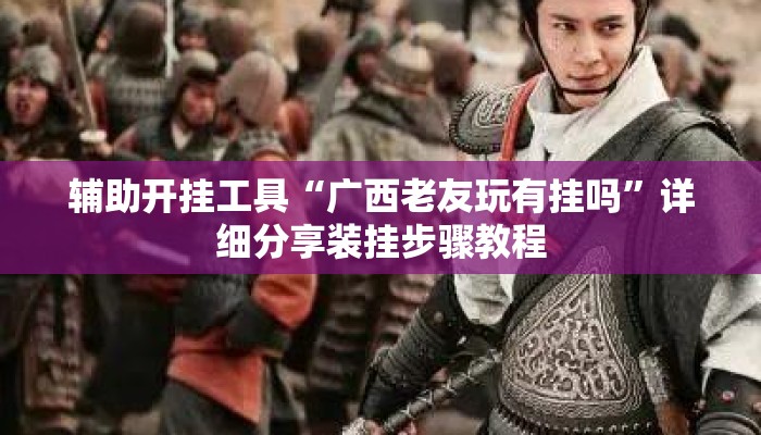 辅助开挂工具“广西老友玩有挂吗	”详细分享装挂步骤教程