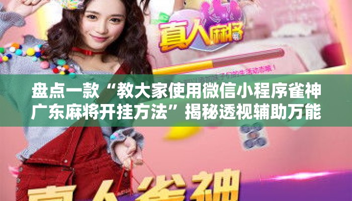 盘点一款“教大家使用微信小程序雀神广东麻将开挂方法”揭秘透视辅助万能挂用法