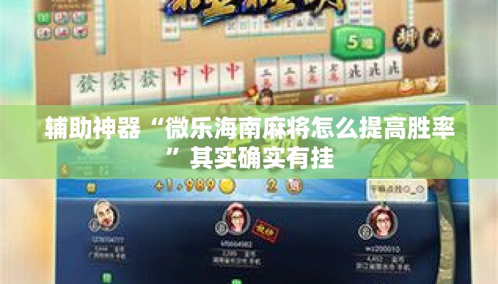 辅助神器“微乐海南麻将怎么提高胜率”其实确实有挂