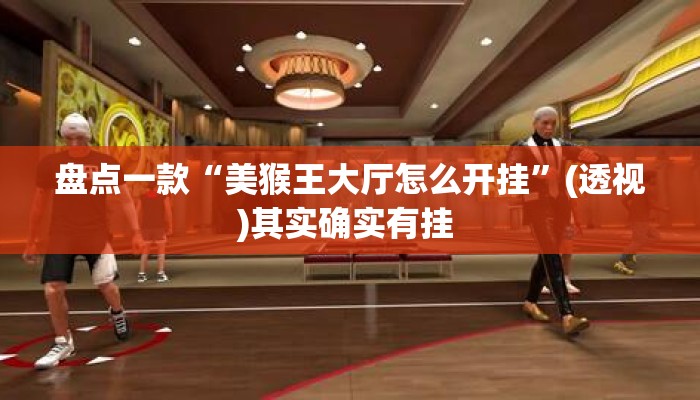 盘点一款“美猴王大厅怎么开挂”(透视)其实确实有挂 
