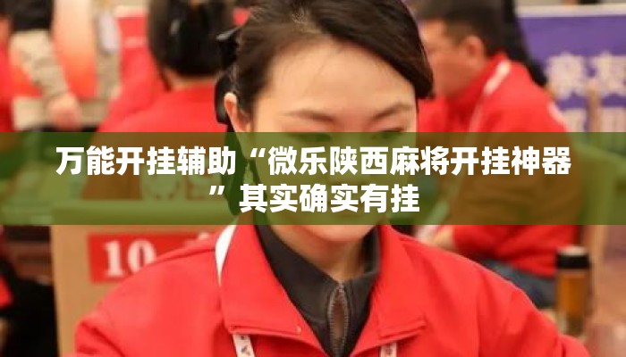 万能开挂辅助“微乐陕西麻将开挂神器	”其实确实有挂