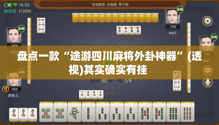 盘点一款“途游四川麻将外卦神器”(透视)其实确实有挂 