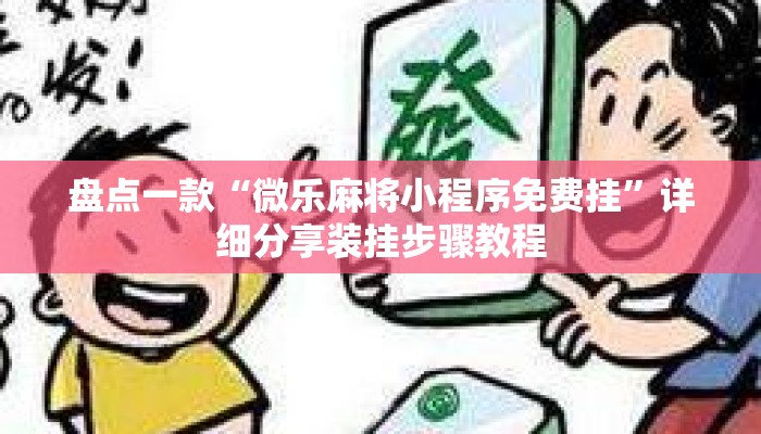 盘点一款“微乐麻将小程序免费挂”详细分享装挂步骤教程