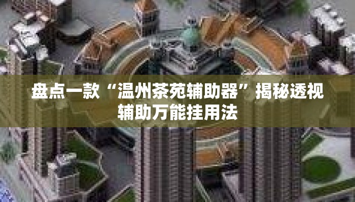 盘点一款“温州茶苑辅助器”揭秘透视辅助万能挂用法
