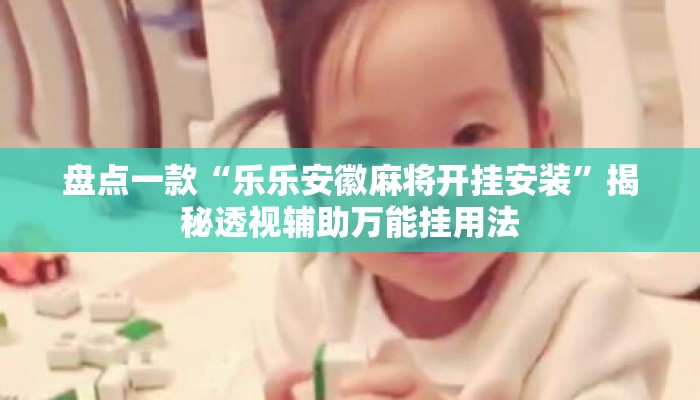 盘点一款“乐乐安徽麻将开挂安装”揭秘透视辅助万能挂用法