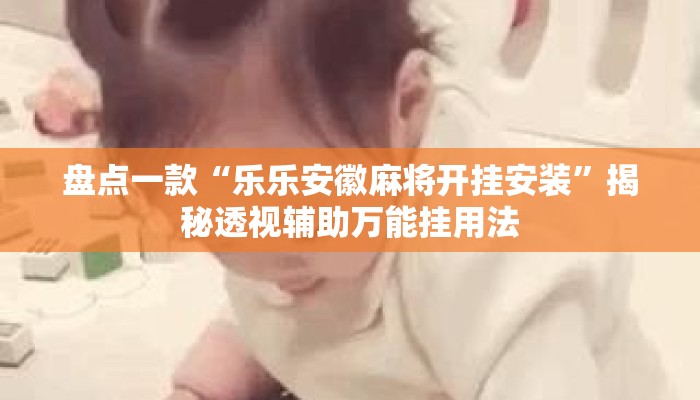 盘点一款“乐乐安徽麻将开挂安装”揭秘透视辅助万能挂用法