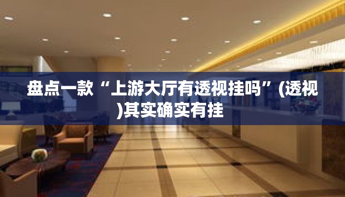 盘点一款“上游大厅有透视挂吗	”(透视)其实确实有挂 