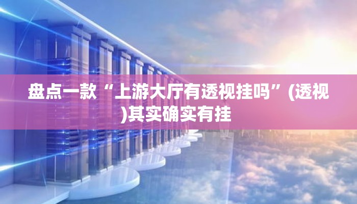 盘点一款“上游大厅有透视挂吗”(透视)其实确实有挂 