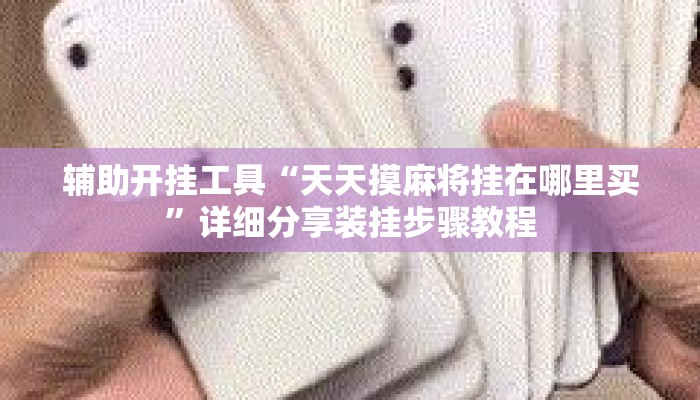 辅助开挂工具“天天摸麻将挂在哪里买	”详细分享装挂步骤教程