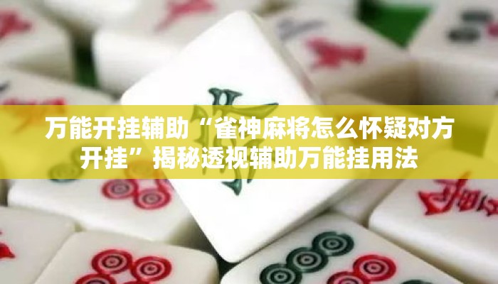 万能开挂辅助“雀神麻将怎么怀疑对方开挂”揭秘透视辅助万能挂用法
