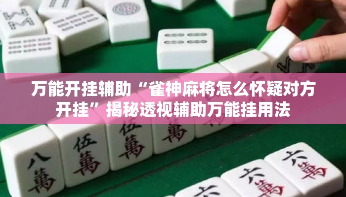 万能开挂辅助“雀神麻将怎么怀疑对方开挂”揭秘透视辅助万能挂用法