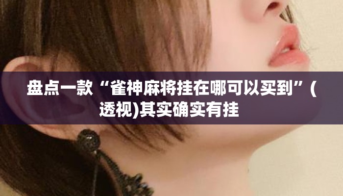 盘点一款“雀神麻将挂在哪可以买到	”(透视)其实确实有挂 