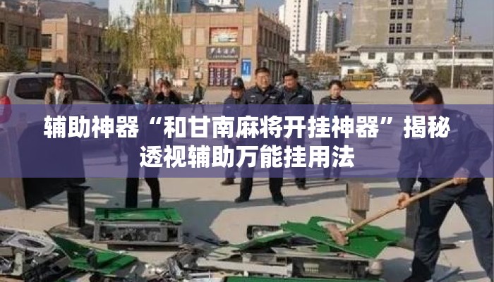辅助神器“和甘南麻将开挂神器	”揭秘透视辅助万能挂用法